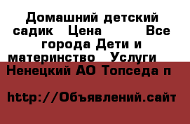 Домашний детский садик › Цена ­ 120 - Все города Дети и материнство » Услуги   . Ненецкий АО,Топседа п.